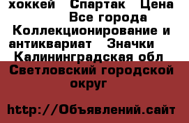 14.1) хоккей : Спартак › Цена ­ 49 - Все города Коллекционирование и антиквариат » Значки   . Калининградская обл.,Светловский городской округ 